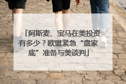 阿斯麦、宝马在美投资有多少？欧盟紧急“盘家底”准备与美谈判