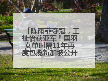 陈雨菲夺冠，王祉怡获亚军！国羽女单时隔11年再度包揽新加坡公开赛冠、亚军