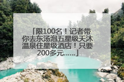 限100名！记者带你去东汤泡五星级天沐温泉住星级酒店！只要200多元……