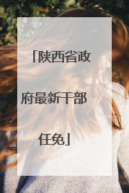 陕西省政府最新干部任免