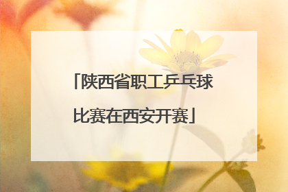 陕西省职工乒乓球比赛在西安开赛