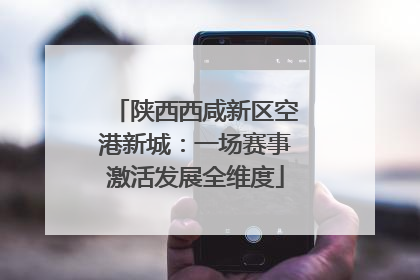 陕西西咸新区空港新城：一场赛事激活发展全维度