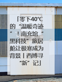 零下40℃的“温暖奇迹”！南充馆“黑科技”旅居舱让极寒成为背景丨西博寻“新”记