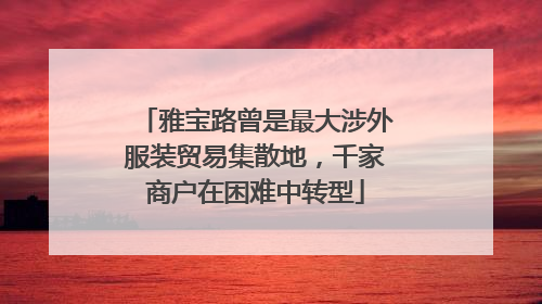 雅宝路曾是最大涉外服装贸易集散地，千家商户在困难中转型
