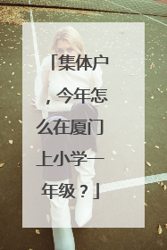 集体户，今年怎么在厦门上小学一年级？