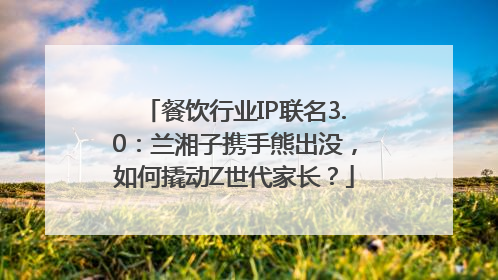 餐饮行业IP联名3.0：兰湘子携手熊出没，如何撬动Z世代家长？