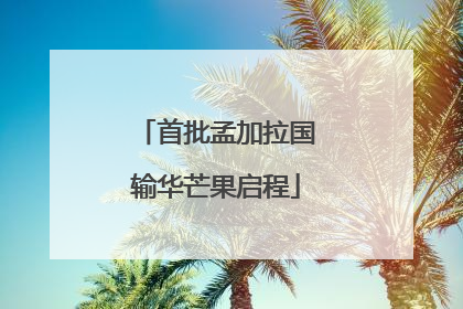 首批孟加拉国输华芒果启程