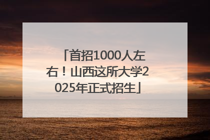首招1000人左右！山西这所大学2025年正式招生