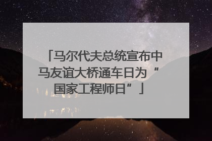 马尔代夫总统宣布中马友谊大桥通车日为“国家工程师日”