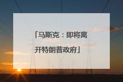 马斯克：即将离开特朗普政府