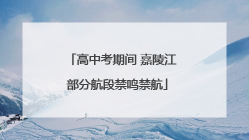 高中考期间 嘉陵江部分航段禁鸣禁航