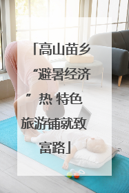 高山苗乡“避暑经济”热 特色旅游铺就致富路