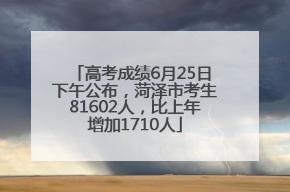 高考成绩6月25日下午公布，菏泽市考生81602人，比上年增加1710人