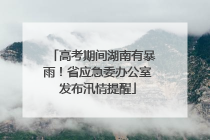 高考期间湖南有暴雨！省应急委办公室发布汛情提醒