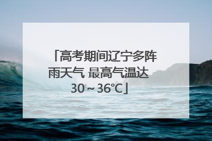 高考期间辽宁多阵雨天气 最高气温达30～36℃