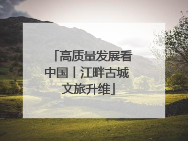 高质量发展看中国丨江畔古城 文旅升维