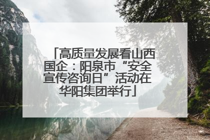 高质量发展看山西国企：阳泉市“安全宣传咨询日”活动在华阳集团举行