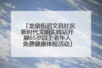 龙泉街道文昌社区新时代文明实践站开展65岁以上老年人免费健康体检活动