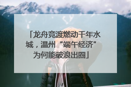 龙舟竞渡燃动千年水城，温州“端午经济”为何能破浪出圈