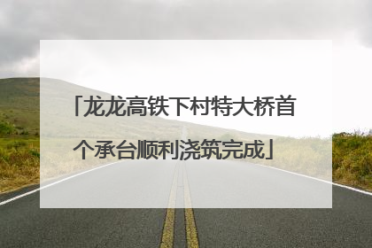 龙龙高铁下村特大桥首个承台顺利浇筑完成