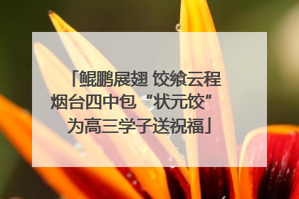 鲲鹏展翅 饺飨云程 烟台四中包“状元饺” 为高三学子送祝福