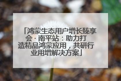 鸿蒙生态用户增长臻享会 · 南平站：助力打造精品鸿蒙应用，共研行业用增解决方案