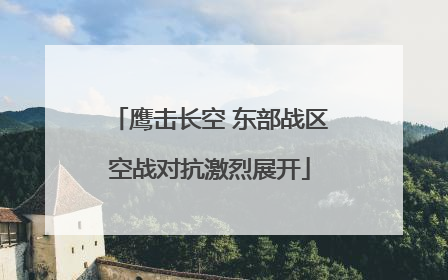 鹰击长空 东部战区空战对抗激烈展开