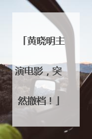 黄晓明主演电影，突然撤档！