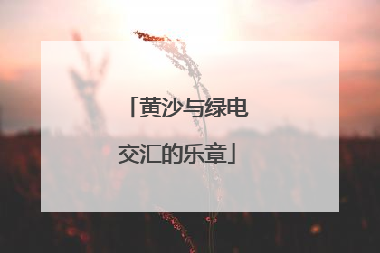 黄沙与绿电交汇的乐章