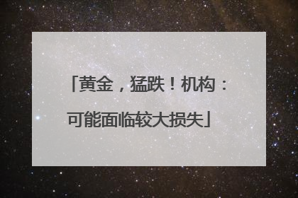 黄金，猛跌！机构：可能面临较大损失