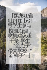黑龙江省牡丹江市引导学生参与校园治理，收集建议超千条 学生“金点子”带来学校“新样子”