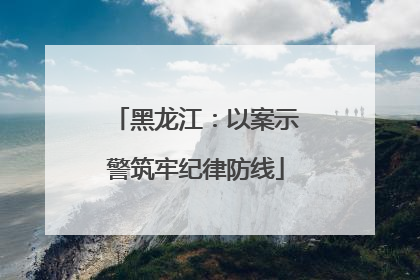 黑龙江：以案示警筑牢纪律防线