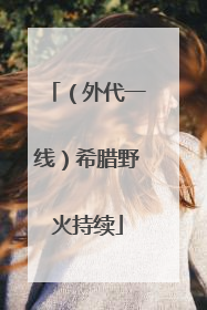 （外代一线）希腊野火持续