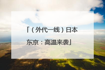 （外代一线）日本东京：高温来袭