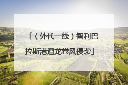 （外代一线）智利巴拉斯港遭龙卷风侵袭