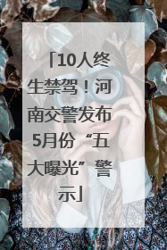 10人终生禁驾！河南交警发布5月份“五大曝光”警示