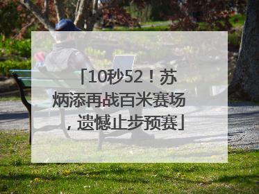 10秒52！苏炳添再战百米赛场，遗憾止步预赛