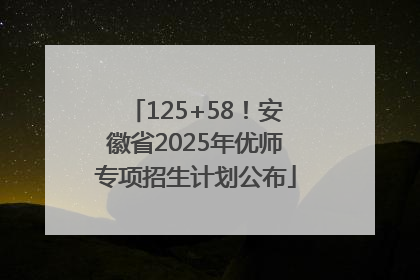 125+58！安徽省2025年优师专项招生计划公布