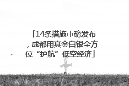 14条措施重磅发布，成都用真金白银全方位“护航”低空经济