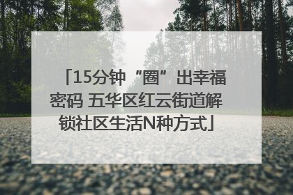 15分钟“圈”出幸福密码 五华区红云街道解锁社区生活N种方式