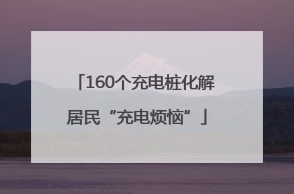 160个充电桩化解居民“充电烦恼”