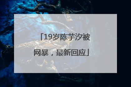 19岁陈芋汐被网暴，最新回应
