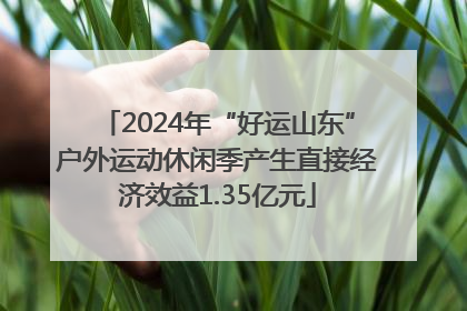 2024年“好运山东”户外运动休闲季产生直接经济效益1.35亿元