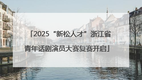2025“新松人才”浙江省青年话剧演员大赛复赛开启