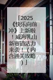 2025《快乐向前冲》上新啦！威海乳山新赛道活力来袭！（内含通关攻略）