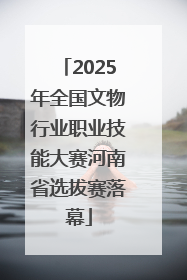 2025年全国文物行业职业技能大赛河南省选拔赛落幕