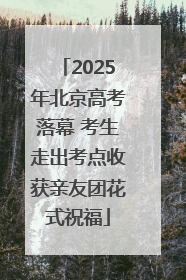 2025年北京高考落幕 考生走出考点收获亲友团花式祝福
