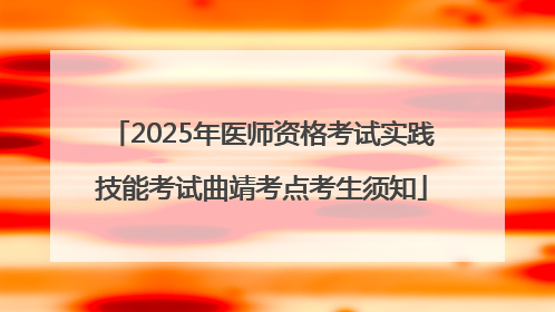 2025年医师资格考试实践技能考试曲靖考点考生须知