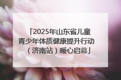 2025年山东省儿童青少年体质健康提升行动（济南站）暖心启幕