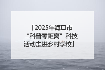 2025年海口市“科普零距离”科技活动走进乡村学校